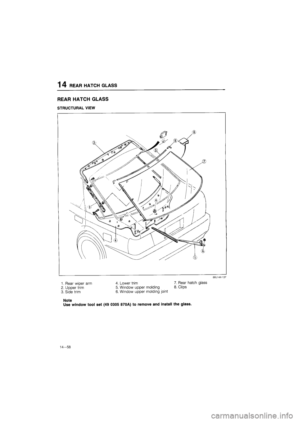 MAZDA 626 1987  Workshop Manual 
1 4 REAR HATCH GLASS 
REAR HATCH GLASS 
STRUCTURAL VIEW 
86U14X-137 
4. Lower trim 
5. Window upper molding 
6. Window upper molding joint 
7. Rear hatch glass 
8. Clips 
1. Rear wiper arm 
2. Upper 