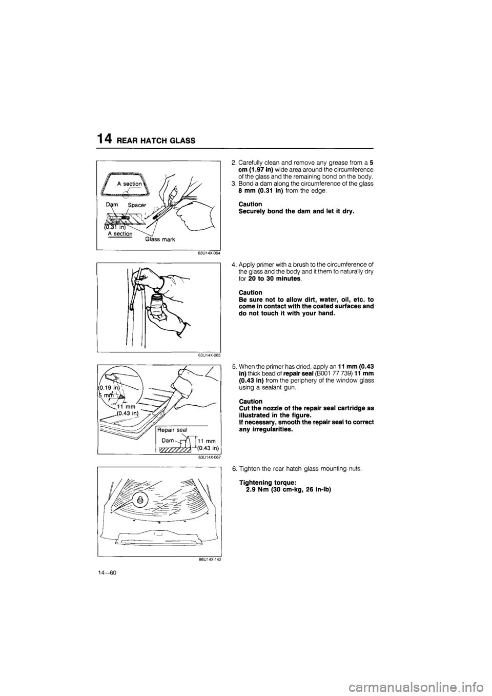MAZDA 626 1987 Workshop Manual
1 4 REAR HATCH GLASS
2. Carefully clean and remove any grease from a 5
cm (1.97 in) wide area around the circumference
of the glass and the remaining bond on the body.
3. Bond a dam along the cir MAZDA 626 1987 Workshop Manual
1 4 REAR HATCH GLASS
2. Carefully clean and remove any grease from a 5
cm (1.97 in) wide area around the circumference
of the glass and the remaining bond on the body.
3. Bond a dam along the cir
