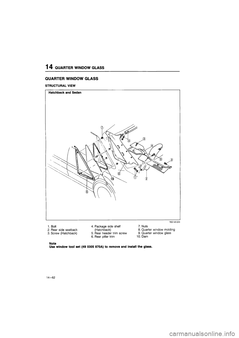 MAZDA 626 1987  Workshop Manual 
1 4 QUARTER WINDOW GLASS 
QUARTER WINDOW GLASS 
STRUCTURAL VIEW 
76G14X-024 
1. Bolt 
2. Rear side seatback 
3. Screw (Hatchback) 
Note 
4. Package side shelf 
(Hatchback) 
5. Rear header trim screw 