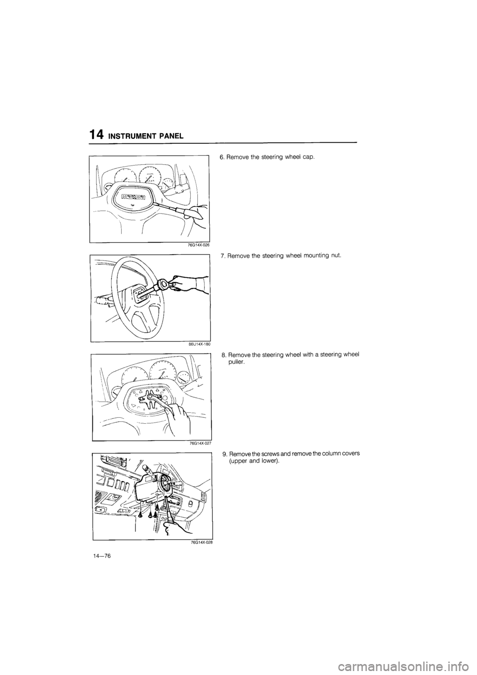 MAZDA 626 1987  Workshop Manual 
1 4 INSTRUMENT PANEL 
6. Remove the steering wheel cap. 
76G14X-026 
7. Remove the steering wheel mounting nut. 
76G14X-027 
9. Remove the screws and remove the column covers 
(upper and lower). 
76G