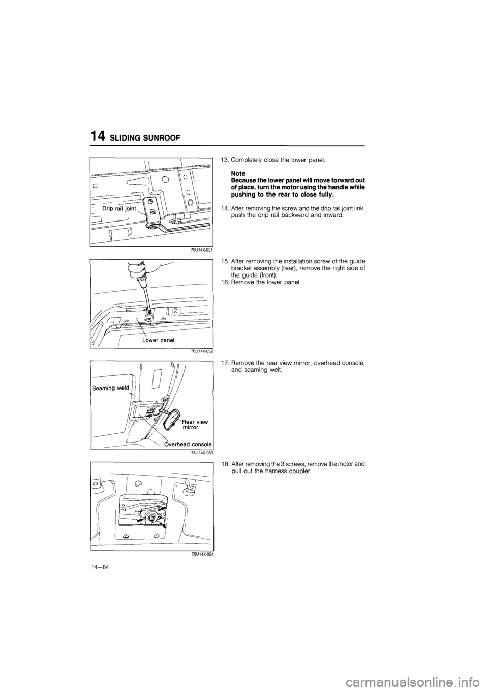 MAZDA 626 1987  Workshop Manual 
14 SLIDING SUNROOF 
76U14X-051 
76U14X-052 
13. Completely close the lower panel. 
Note 
Because the lower panel will move forward out 
of place, turn the motor using the handle while 
pushing to the