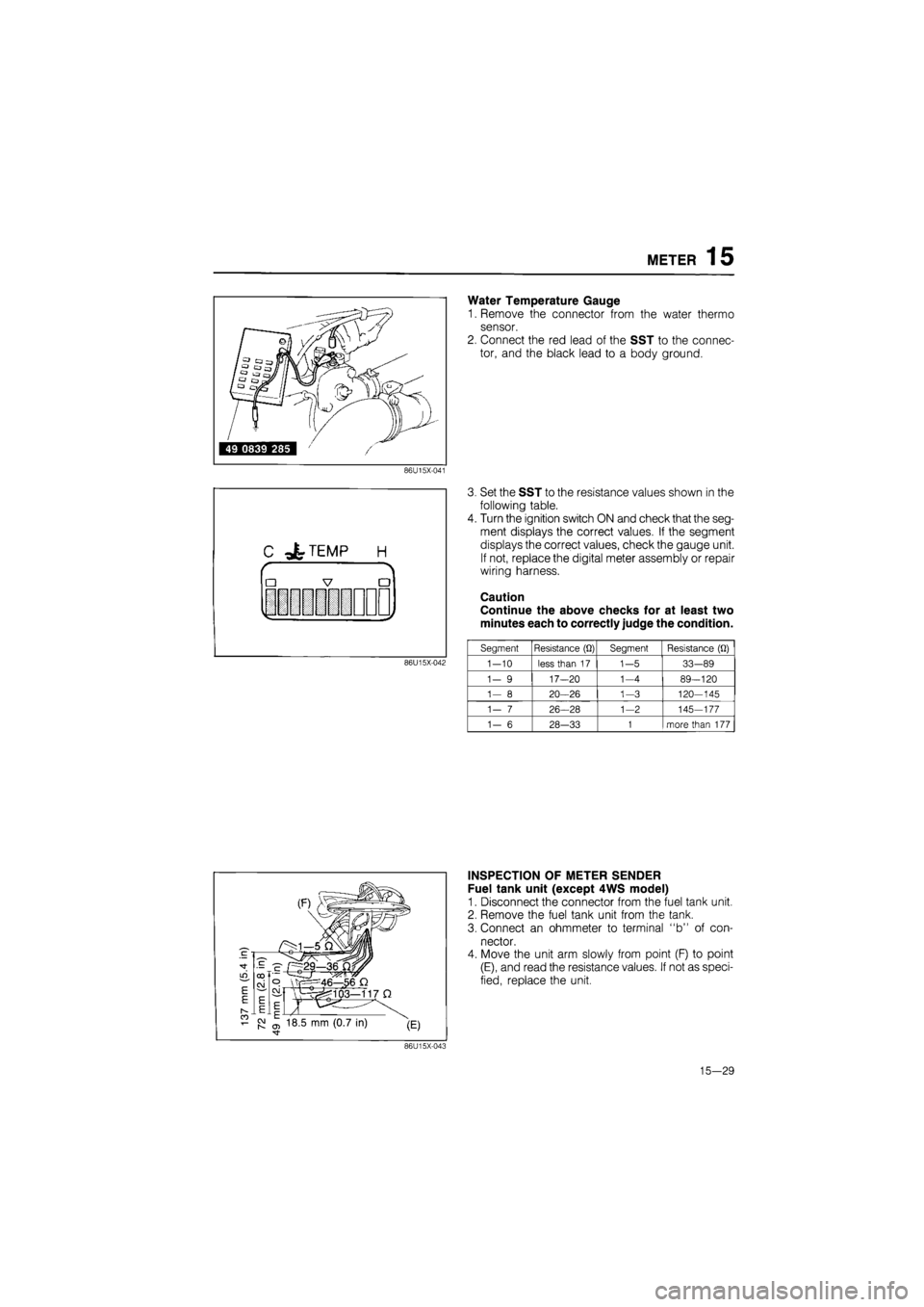 MAZDA 626 1987 Workshop Manual
METER 15
Water Temperature Gauge
1. Remove the connector from the water thermo
sensor.
2. Connect the red lead of the SST to the connec-
tor, and the black lead to a body ground.
86U15X-041
C - MAZDA 626 1987 Workshop Manual
METER 15
Water Temperature Gauge
1. Remove the connector from the water thermo
sensor.
2. Connect the red lead of the SST to the connec-
tor, and the black lead to a body ground.
86U15X-041
C -