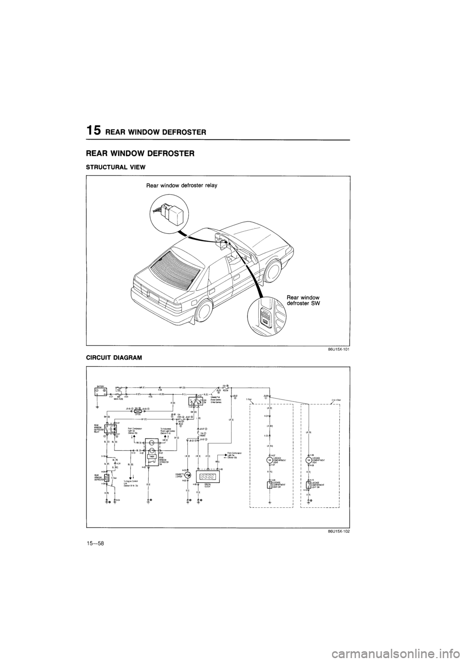 MAZDA 626 1987  Workshop Manual 
1 5 REAR WINDOW DEFROSTER 
REAR WINDOW DEFROSTER 
STRUCTURAL VIEW 
Rear window defroster relay 
Rear window 
defroster SW 
86U15X-101 
CIRCUIT DIAGRAM 
86U15X-102 
15-58  