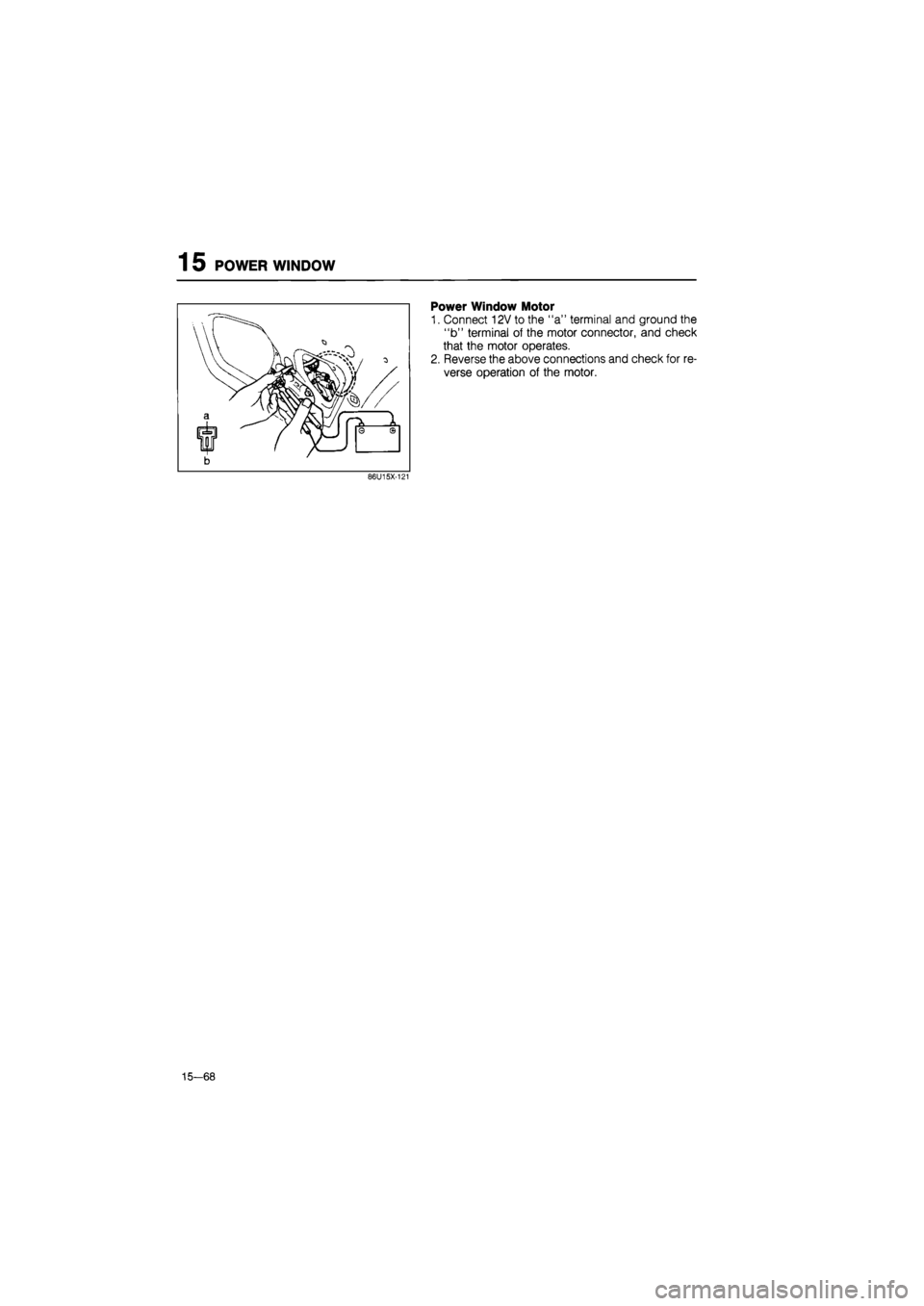 MAZDA 626 1987  Workshop Manual 
15 POWER WINDOW 
15-68 
Power Window Motor 
1. Connect 12V to the "a" terminal and ground the 
"b" terminal of the motor connector, and check 
that the motor operates. 
2. Reverse the above connectio