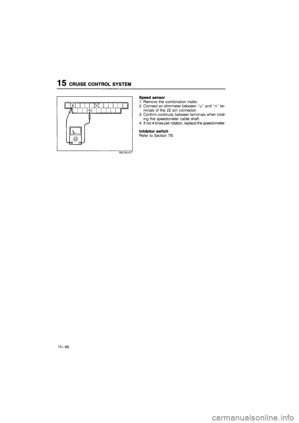 MAZDA 626 1987  Workshop Manual 
1 5 CRUISE CONTROL SYSTEM 
Speed sensor 
1. Remove the combination meter. 
2. Connect an ohmmeter between "u" and "n" ter-
minals of the 22 pin connector. 
3. Confirm continuity between terminals whe