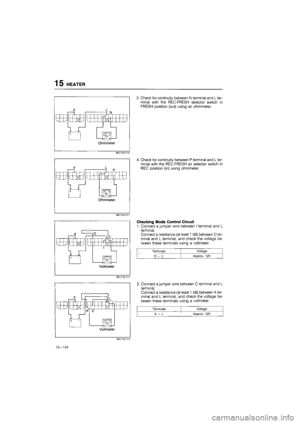 MAZDA 626 1987  Workshop Manual 
15 HEATER 
86U15X-210 
86U15X-211 
86U15X-212 
3. Check for continuity between N terminal and L ter-
minal with the REC-FRESH selector switch in 
FRESH position (out) using an ohmmeter. 
4. Check for