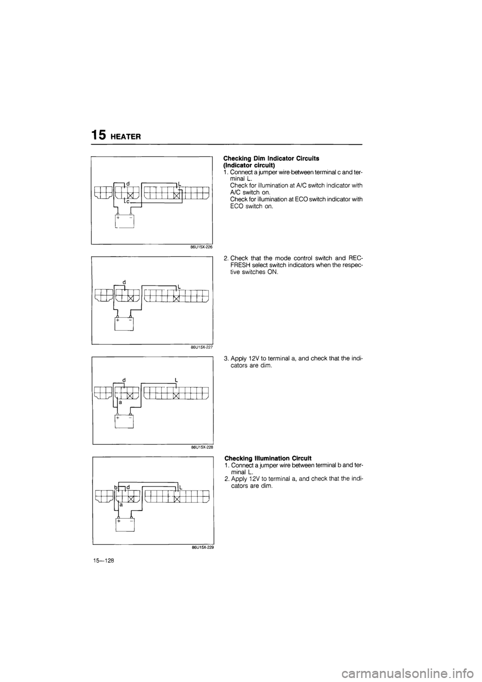 MAZDA 626 1987  Workshop Manual 
15 HEATER 
i l< i |l 
k J  X / X X L< 
1 + 
L< 
1 + 1 
Checking Dim Indicator Circuits 
(Indicator circuit) 
1. Connect a jumper wire-between terminal c and ter-
minal L. 
Check for illumination at A