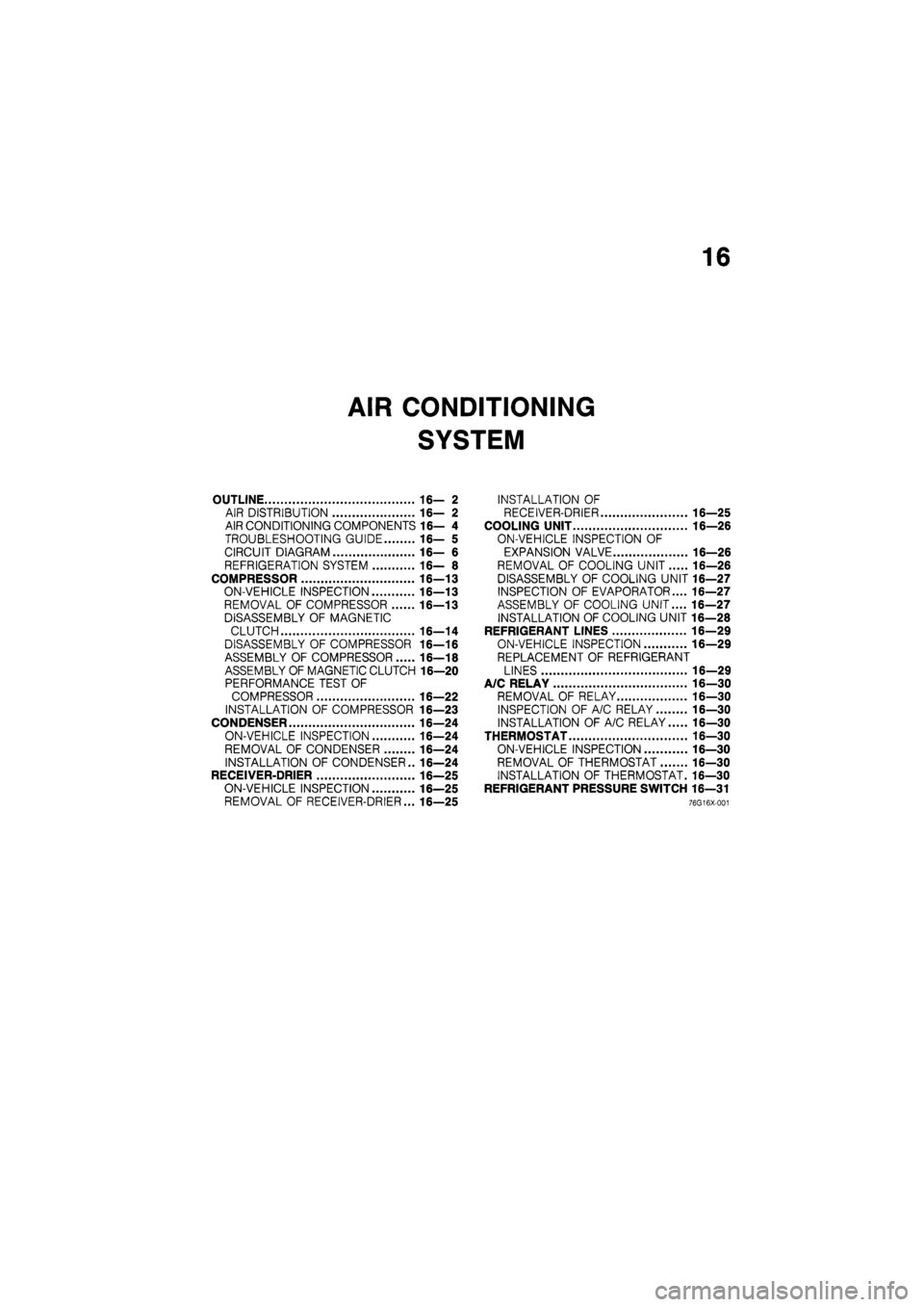 MAZDA 626 1987 Workshop Manual
16
AIR CONDITIONING
SYSTEM
OUTLINE 16— 2
AIR DISTRIBUTION 16— 2
AIR CONDITIONING COMPONENTS 16— 4
TROUBLESHOOTING GUIDE 16— 5
CIRCUIT DIAGRAM 16— 6
REFRIGERATION SYSTEM 16— 8
COM MAZDA 626 1987 Workshop Manual
16
AIR CONDITIONING
SYSTEM
OUTLINE 16— 2
AIR DISTRIBUTION 16— 2
AIR CONDITIONING COMPONENTS 16— 4
TROUBLESHOOTING GUIDE 16— 5
CIRCUIT DIAGRAM 16— 6
REFRIGERATION SYSTEM 16— 8
COM