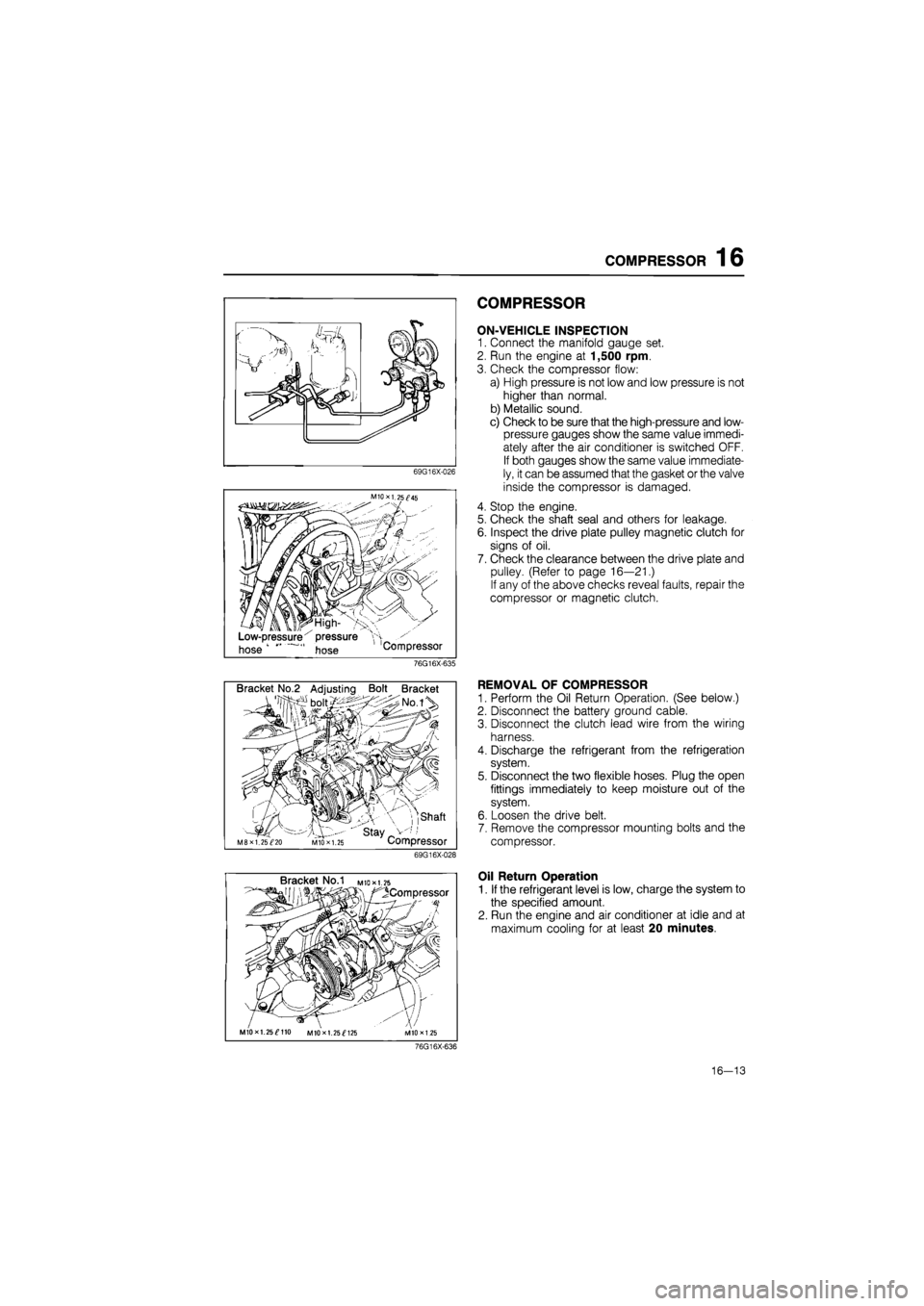 MAZDA 626 1987  Workshop Manual 
COMPRESSOR 16 
69G16X-026 
M10X1.25^45 
Low-pressure x pressure 
hose hose Compressor 
COMPRESSOR 
ON-VEHICLE INSPECTION 
1. Connect the manifold gauge set. 
2. Run the engine at 1,500 rpm. 
3. Check