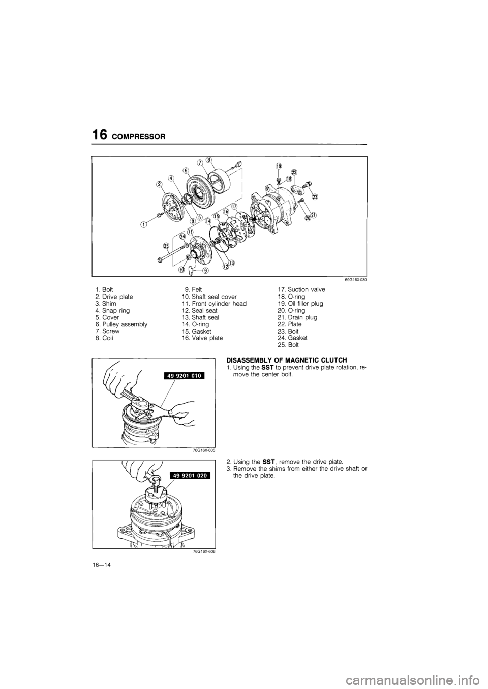 MAZDA 626 1987  Workshop Manual 
16 COMPRESSOR 
1. Bolt 
2. Drive plate 
3. Shim 
4. Snap ring 
5. Cover 
6. Pulley assembly 
7. Screw 
8. Coil 
9. Felt 
10. Shaft seal cover 
11. Front cylinder head 
12. Seal seat 
13. Shaft seal 

