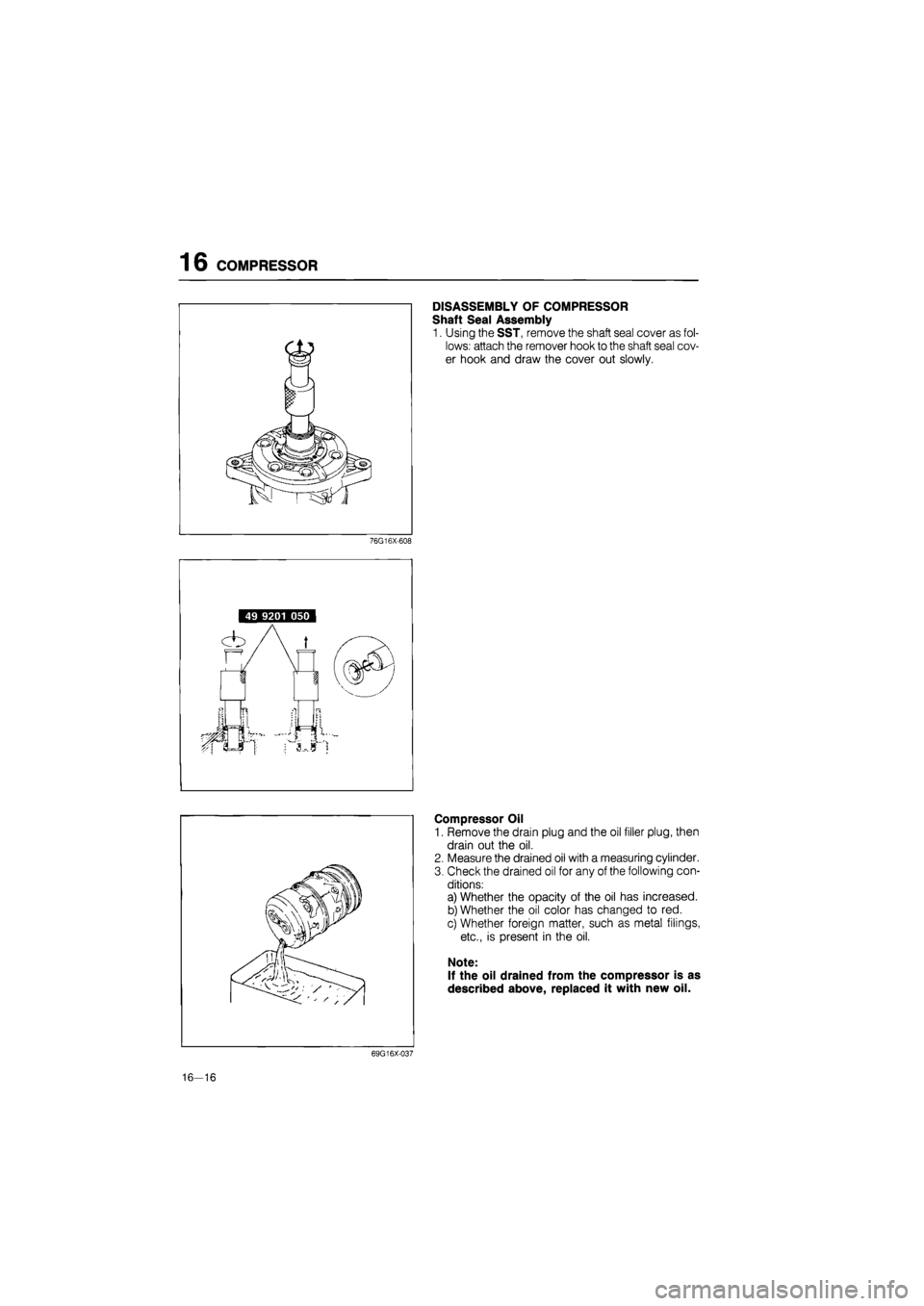 MAZDA 626 1987  Workshop Manual 
16 COMPRESSOR 
DISASSEMBLY OF COMPRESSOR 
Shaft Seal Assembly 
1. Using the SST, remove the shaft seal cover as fol-
lows: attach the remover hook to the shaft seal cov-
er hook and draw the cover ou