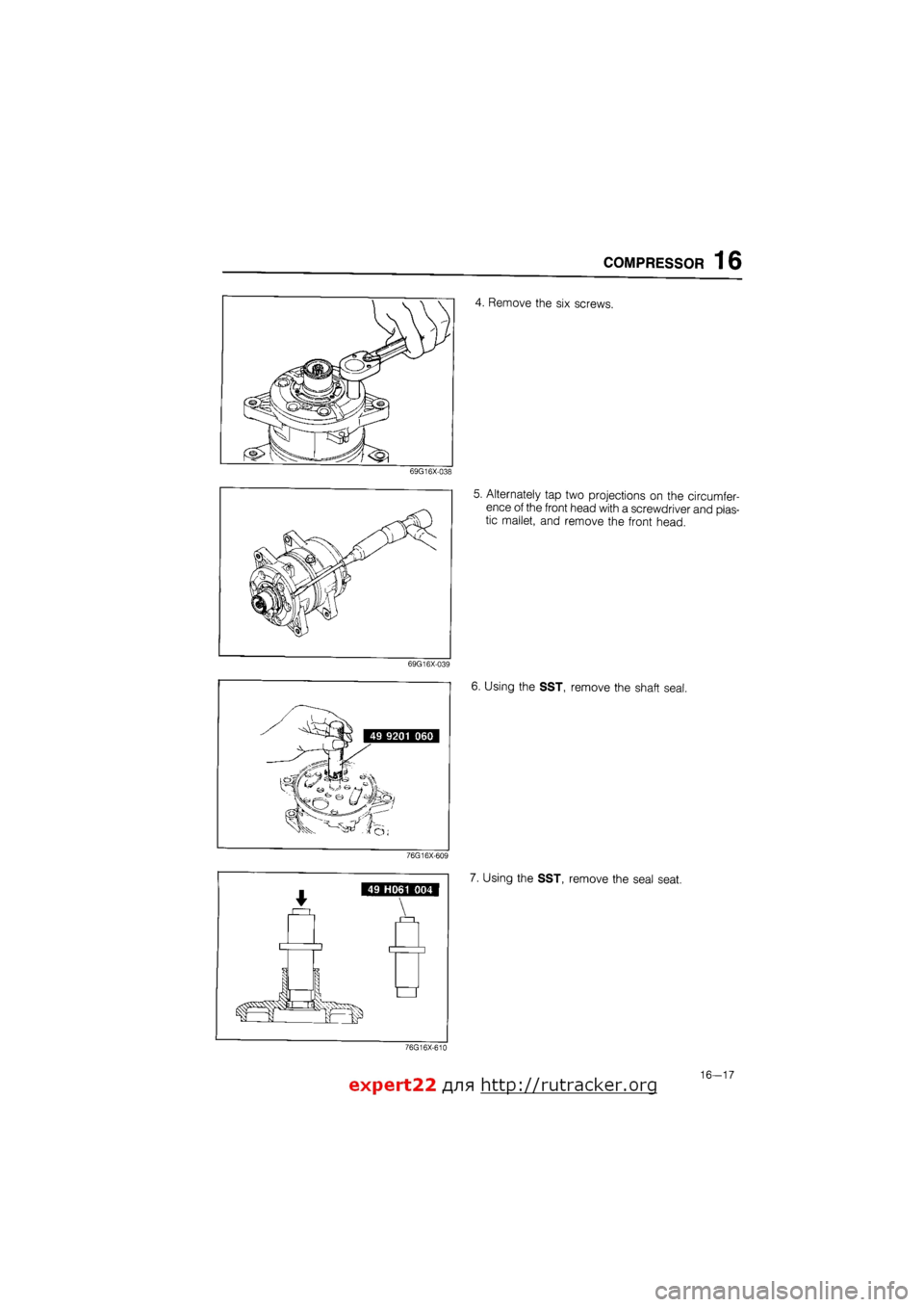 MAZDA 626 1987  Workshop Manual 
COMPRESSOR 16 
4. Remove the six screws. 
69G16X-038 
5. Alternately tap two projections on the circumfer-
ence of the front head with a screwdriver and plas-
tic mallet, and remove the front head. 
