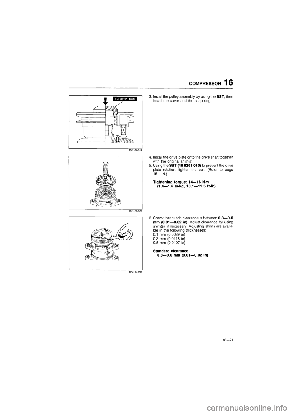 MAZDA 626 1987  Workshop Manual 
COMPRESSOR 16 
3. Install the pulley assembly by using the SST, then 
install the cover and the snap ring. 
76G16X-614 
4. Install the drive plate onto the drive shaft together 
with the original shi
