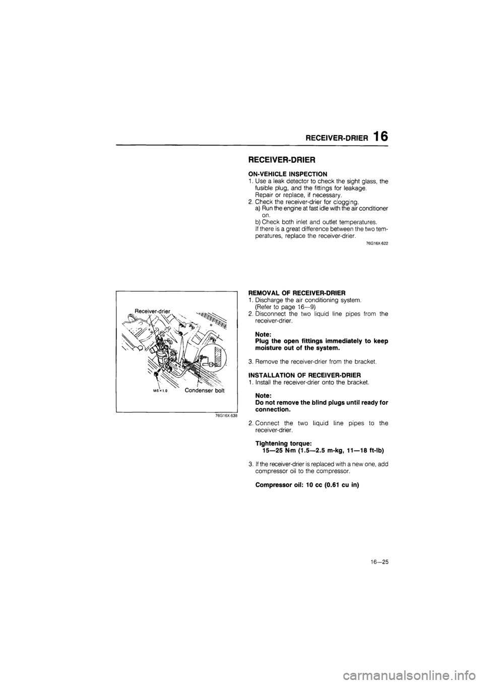 MAZDA 626 1987  Workshop Manual 
RECEIVER-DRIER 16 
RECEIVER-DRIER 
ON-VEHICLE INSPECTION 
1. Use a leak detector to check the sight glass, the 
fusible plug, and the fittings for leakage. 
Repair or replace, if necessary. 
2. Check