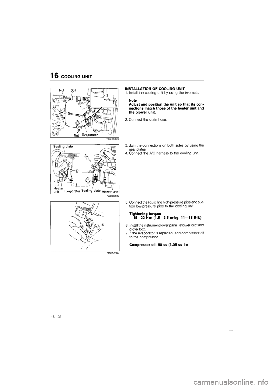 MAZDA 626 1987  Workshop Manual 
1 6 COOLING UNIT 
INSTALLATION OF COOLING UNIT 
1. Install the cooling unit by using the two nuts. 
Note 
Adjust and position the unit so that its con-
nections match those of the heater unit and 
th