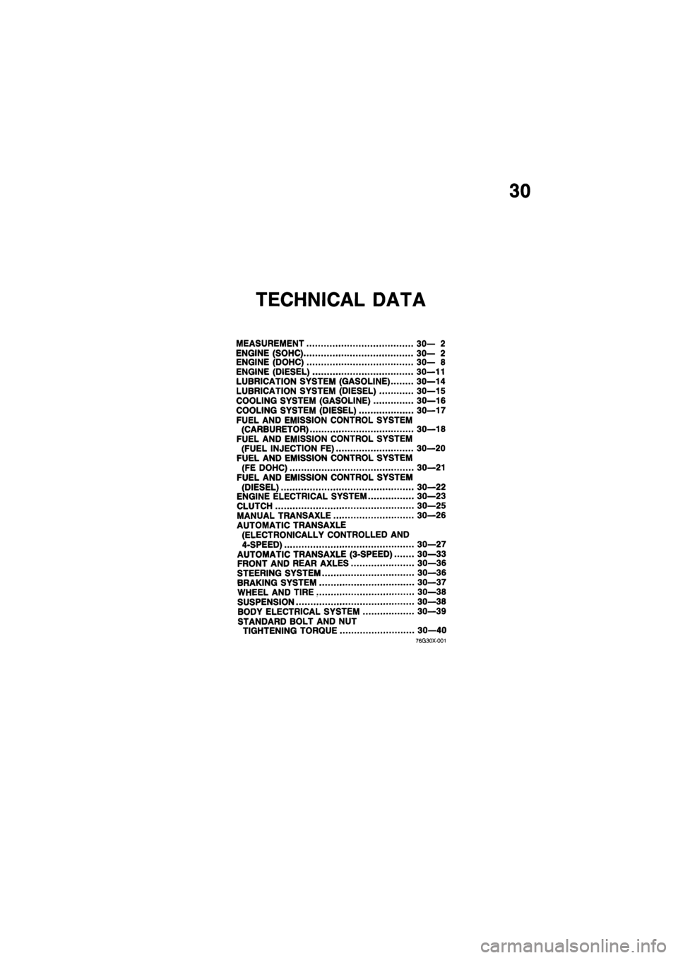 MAZDA 626 1987  Workshop Manual 
30 
TECHNICAL DATA 
MEASUREMENT 30— 2 
ENGINE (SOHC) 30— 2 
ENGINE (DOHC) 30— 8 
ENGINE (DIESEL) 30—11 
LUBRICATION SYSTEM (GASOLINE) 30—14 
LUBRICATION SYSTEM (DIESEL) 30—15 
COOLING SYS