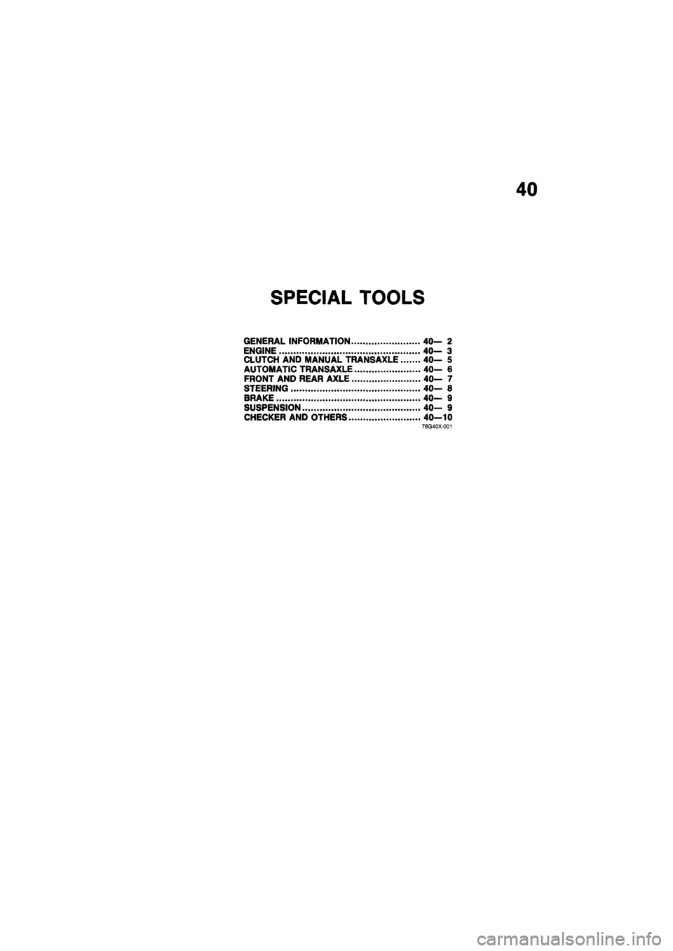 MAZDA 626 1987  Workshop Manual 
40 
SPECIAL TOOLS 
GENERAL INFORMATION 40— 2 
ENGINE 40- 3 
CLUTCH AND MANUAL TRANSAXLE 40- 5 
AUTOMATIC TRANSAXLE 40— 6 
FRONT AND REAR AXLE 40— 7 
STEERING 40— 8 
BRAKE 40— 9 
SUSPENSION 
