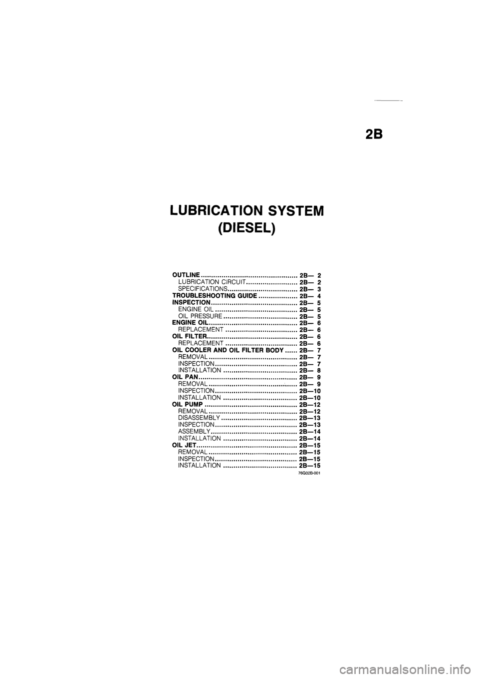 MAZDA 626 1987  Workshop Manual 
2B 
LUBRICATION SYSTEM 
(DIESEL) 
OUTLINE 2B— 2 
LUBRICATION CIRCUIT 2B— 2 
SPECIFICATIONS 2B— 3 
TROUBLESHOOTING GUIDE 2B— 4 
INSPECTION 2B— 5 
ENGINE OIL 2B— 5 
OIL PRESSURE 2B— 5 
EN