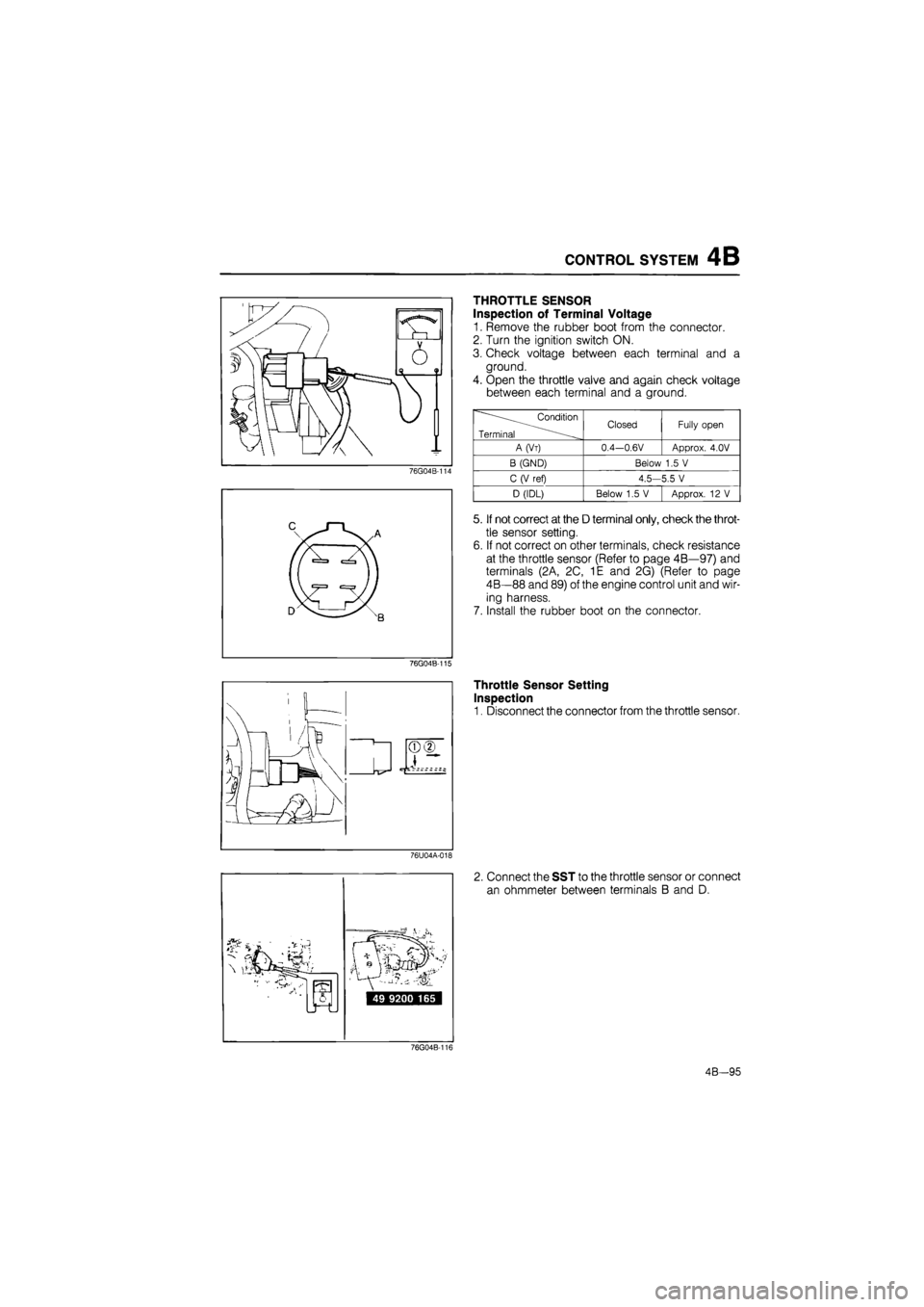 MAZDA 626 1987 Workshop Manual
CONTROL SYSTEM 4B
76G04B-114
c jr y—
D
CO CO
76G04B-115
76U04A-018
THROTTLE SENSOR
Inspection of Terminal Voltage
1. Remove the rubber boot from the connector.
2. Turn the ignition s MAZDA 626 1987 Workshop Manual
CONTROL SYSTEM 4B
76G04B-114
c jr y—
D
CO CO
76G04B-115
76U04A-018
THROTTLE SENSOR
Inspection of Terminal Voltage
1. Remove the rubber boot from the connector.
2. Turn the ignition s