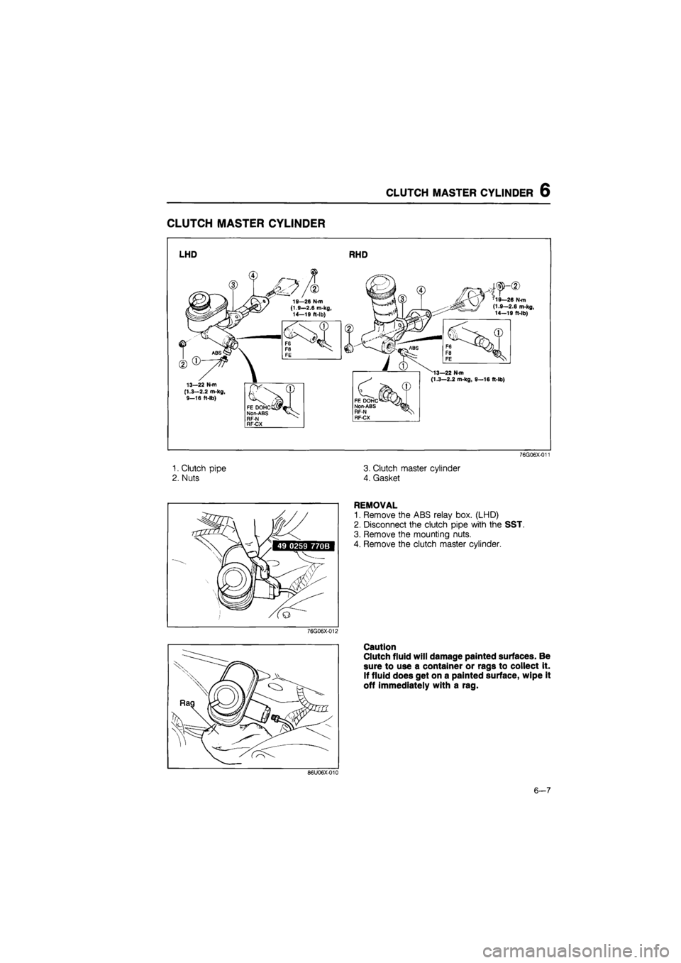 MAZDA 626 1987  Workshop Manual 
CLUTCH MASTER CYLINDER 6 
CLUTCH MASTER CYLINDER 
LHD RHD 
13—22 N-m (1.3—2.2 m-kg, 9-16 ft-lb) 
•19—26 N-m (1.9—2.6 m-kg, 14—19 ft-lb) 
^13—22 N-m (1.3—2.2 m-kg, 9—16 ft-lb) 
1. Cl