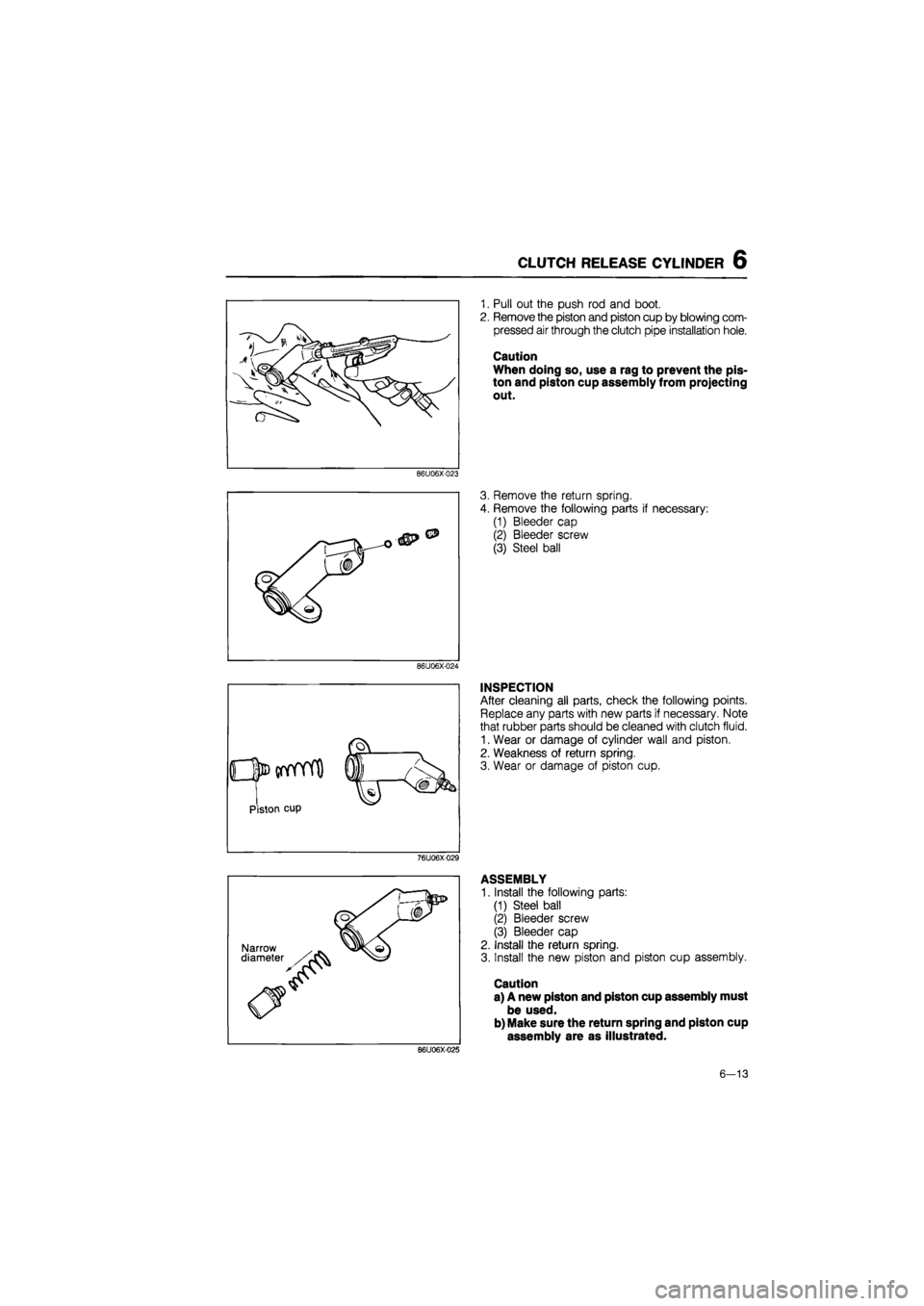 MAZDA 626 1987 Workshop Manual
CLUTCH RELEASE CYLINDER 6
86U06X-023
86U06X-024
O^CfVYYTi)
I y
Piston cup
76U06X-029
1. Pull out the push rod and boot.
2. Remove the piston and piston cup by blowing com-
pressed air through MAZDA 626 1987 Workshop Manual
CLUTCH RELEASE CYLINDER 6
86U06X-023
86U06X-024
O^CfVYYTi)
I y
Piston cup
76U06X-029
1. Pull out the push rod and boot.
2. Remove the piston and piston cup by blowing com-
pressed air through