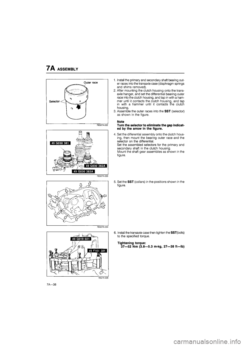 MAZDA 626 1987 Workshop Manual
7 A ASSEMBLY
Outer race
Selector
76G07A-032
i "k
49 G030 381
49 G030 382A
49 G030 382A
76G07A-033
1. Install the primary and secondary shaft bearing out-
er races into the transaxle case (di MAZDA 626 1987 Workshop Manual
7 A ASSEMBLY
Outer race
Selector
76G07A-032
i "k
49 G030 381
49 G030 382A
49 G030 382A
76G07A-033
1. Install the primary and secondary shaft bearing out-
er races into the transaxle case (di