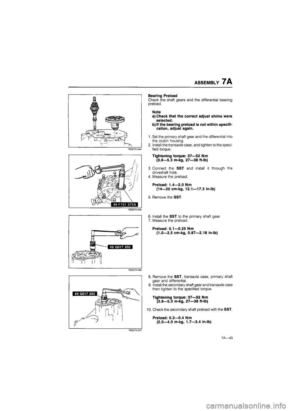 MAZDA 626 1987 Workshop Manual
ASSEMBLY 7A
76G07A-044
76G07A-045
Bearing Preload
Check the shaft gears and the differential bearing
preload.
Note
a) Check that the correct adjust shims were
selected.
b) If the bearing pre MAZDA 626 1987 Workshop Manual
ASSEMBLY 7A
76G07A-044
76G07A-045
Bearing Preload
Check the shaft gears and the differential bearing
preload.
Note
a) Check that the correct adjust shims were
selected.
b) If the bearing pre