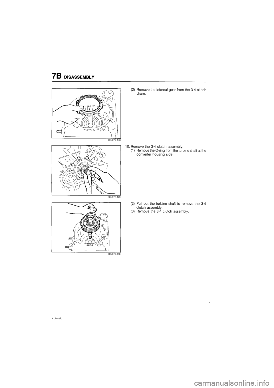 MAZDA 626 1987  Workshop Manual 
7B DISASSEMBLY 
86U07B-148 
86U07B-149 
(2) Remove the internal gear from the 3-4 clutch 
drum. 
10. Remove the 3-4 clutch assembly. 
(1) Remove the O-ring from the turbine shaft at the 
converter ho