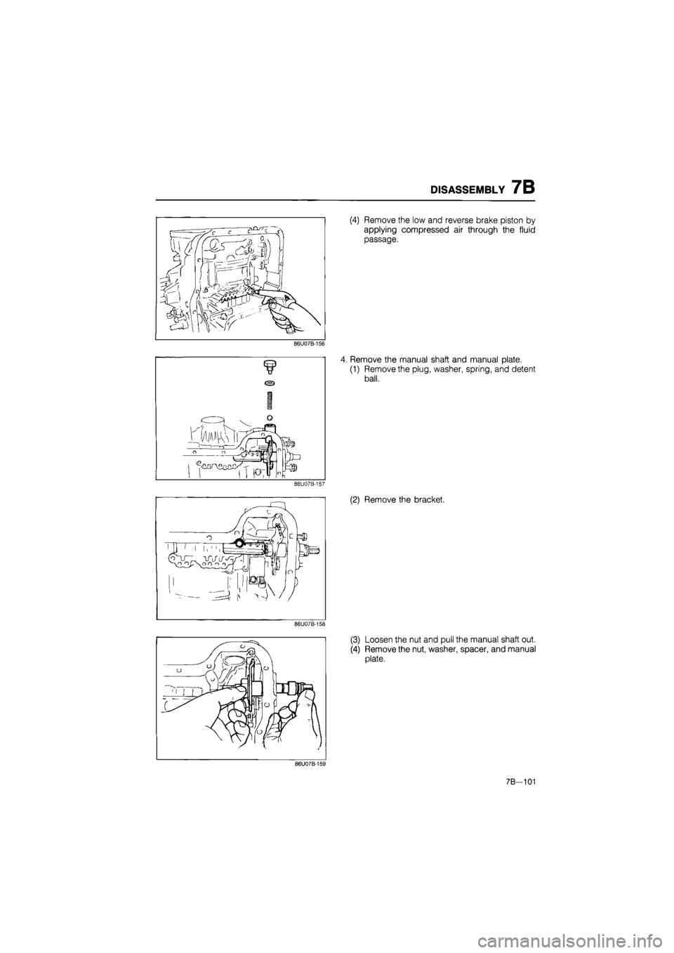 MAZDA 626 1987  Workshop Manual 
DISASSEMBLY 7B 
86U07B-156 
86U07B-157 
86U07B-158 
(4) Remove the low and reverse brake piston by 
applying compressed air through the fluid 
passage. 
4. Remove the manual shaft and manual plate. 
