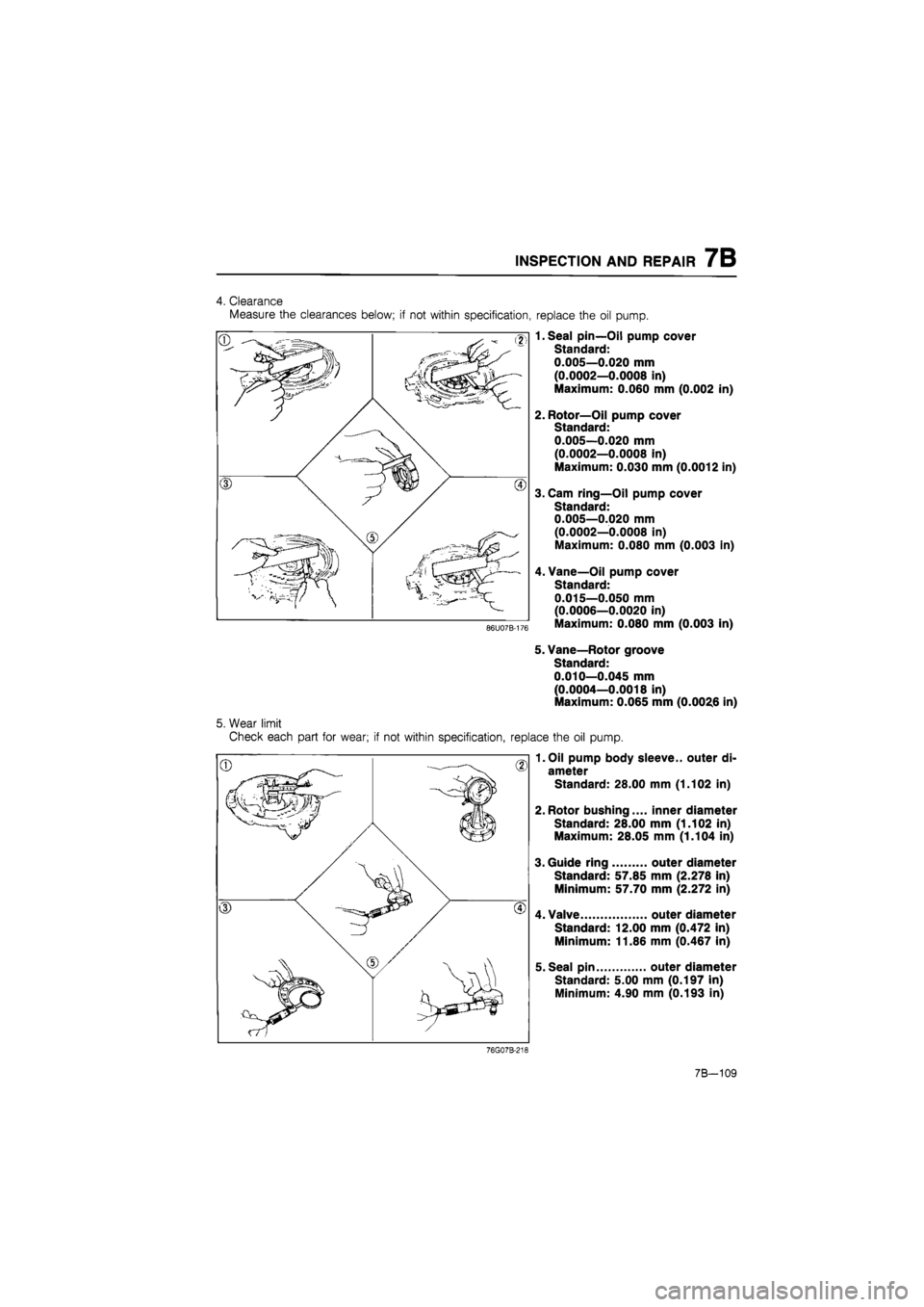 MAZDA 626 1987 Workshop Manual
INSPECTION AND REPAIR 7B
replace the oil pump.
1. Seal pin—Oil pump cover
Standard:
0.005—0.020 mm
(0.0002—0.0008 in)
Maximum: 0.060 mm (0.002 in)
2. Rotor—Oil pump cover
Standard:
0 MAZDA 626 1987 Workshop Manual
INSPECTION AND REPAIR 7B
replace the oil pump.
1. Seal pin—Oil pump cover
Standard:
0.005—0.020 mm
(0.0002—0.0008 in)
Maximum: 0.060 mm (0.002 in)
2. Rotor—Oil pump cover
Standard:
0