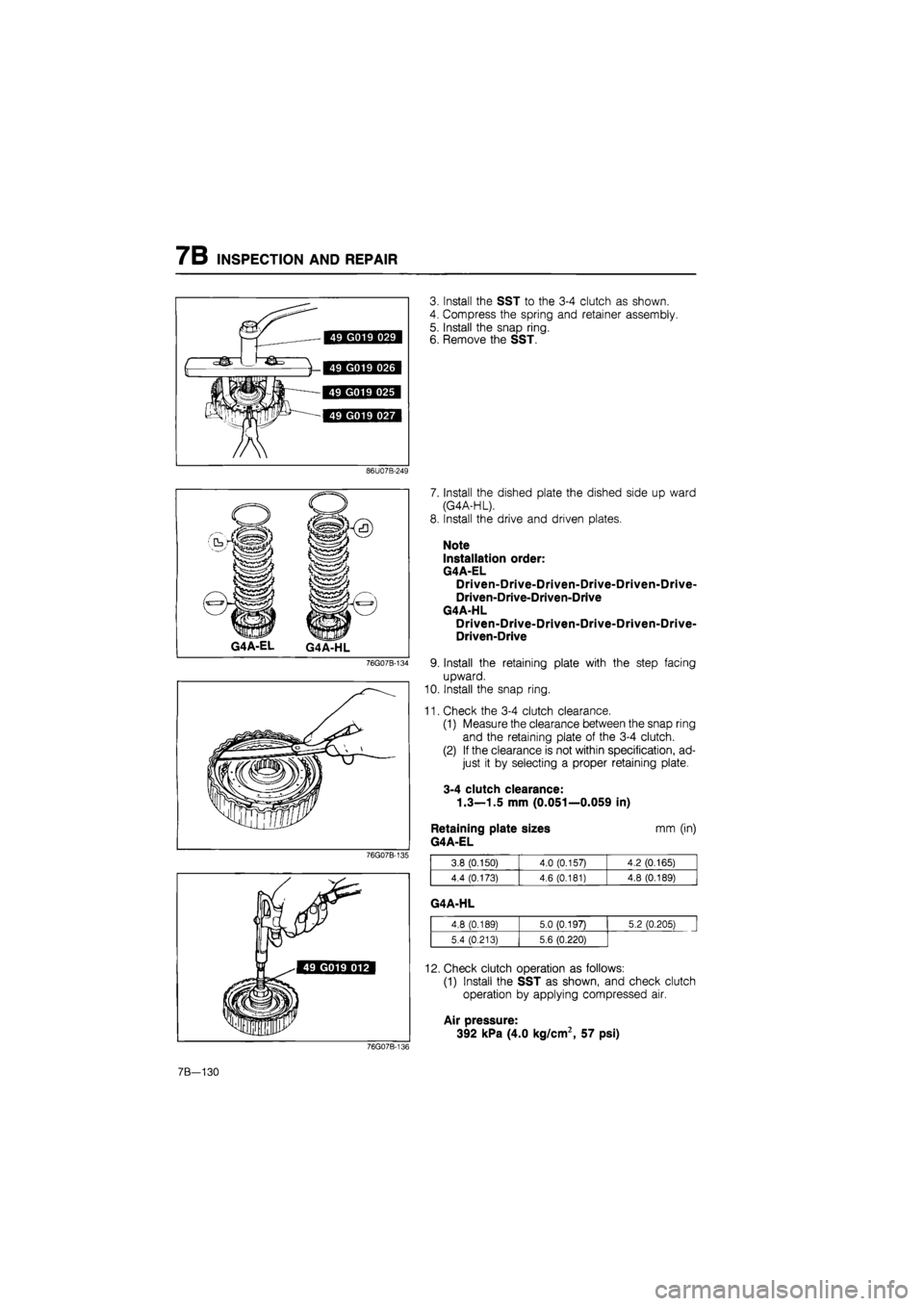 MAZDA 626 1987  Workshop Manual 
7B INSPECTION AND REPAIR 
3. Install the SST to the 3-4 clutch as shown. 
4. Compress the spring and retainer assembly. 
5. Install the snap ring. 
6. Remove the SST. 
86U07B-249 
G4A-EL G4A-HL 
76G0