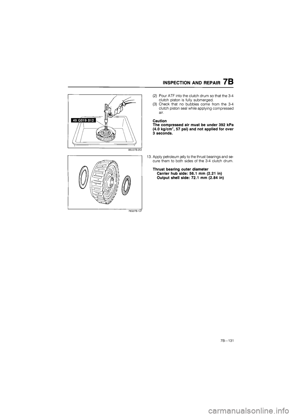 MAZDA 626 1987  Workshop Manual 
INSPECTION AND REPAIR 7B 
(2) Pour ATF into the clutch drum so that the 3-4 
clutch piston is fully submerged. 
(3) Check that no bubbles come from the 3-4 
clutch piston seal while applying compress