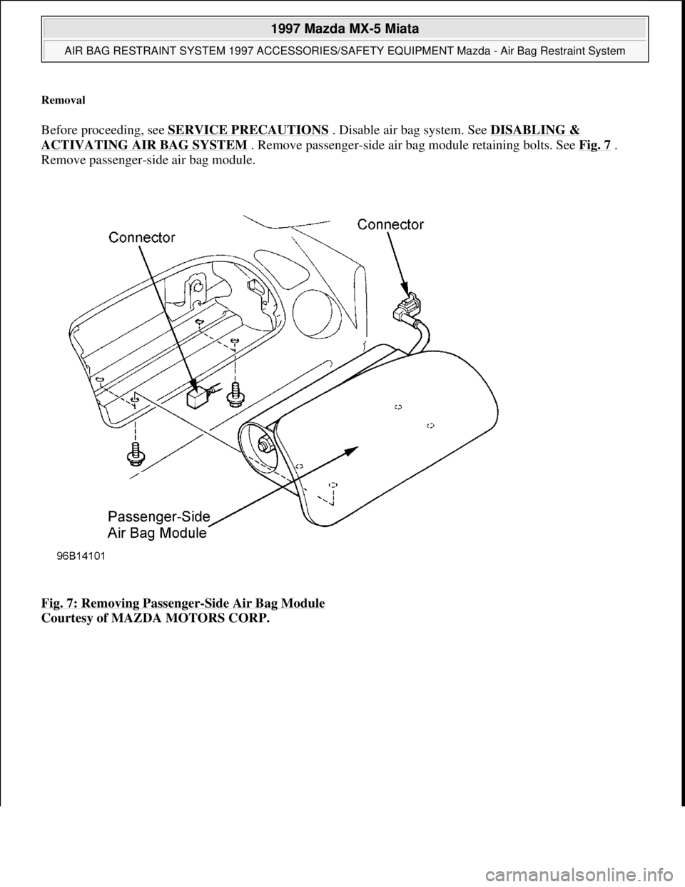 MAZDA MIATA 1997  Factory Repair Manual Removal 
Before proceeding, see SERVICE PRECAUTIONS . Disable air bag system. See DISABLING & 
ACTIVATING AIR BAG SYSTEM . Remove passenger-side air bag module retaining bolts. See Fig. 7 . 
Remove pa