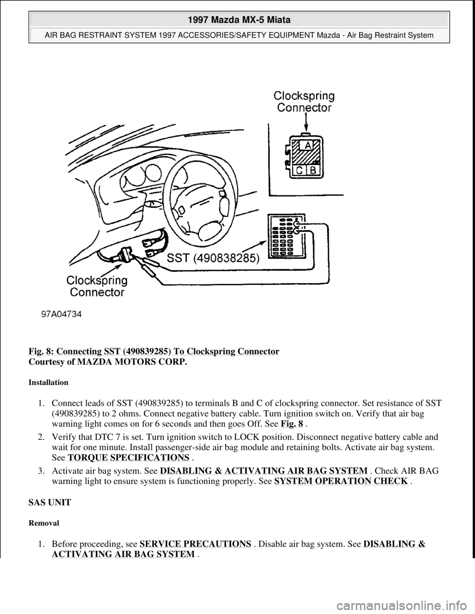 MAZDA MIATA 1997  Factory Repair Manual Fig. 8: Connecting SST (490839285) To Clockspring Connector 
Courtesy of MAZDA MOTORS CORP.  
Installation 
1. Connect leads of SST (490839285) to terminals B and C of clockspring connector. Set resis