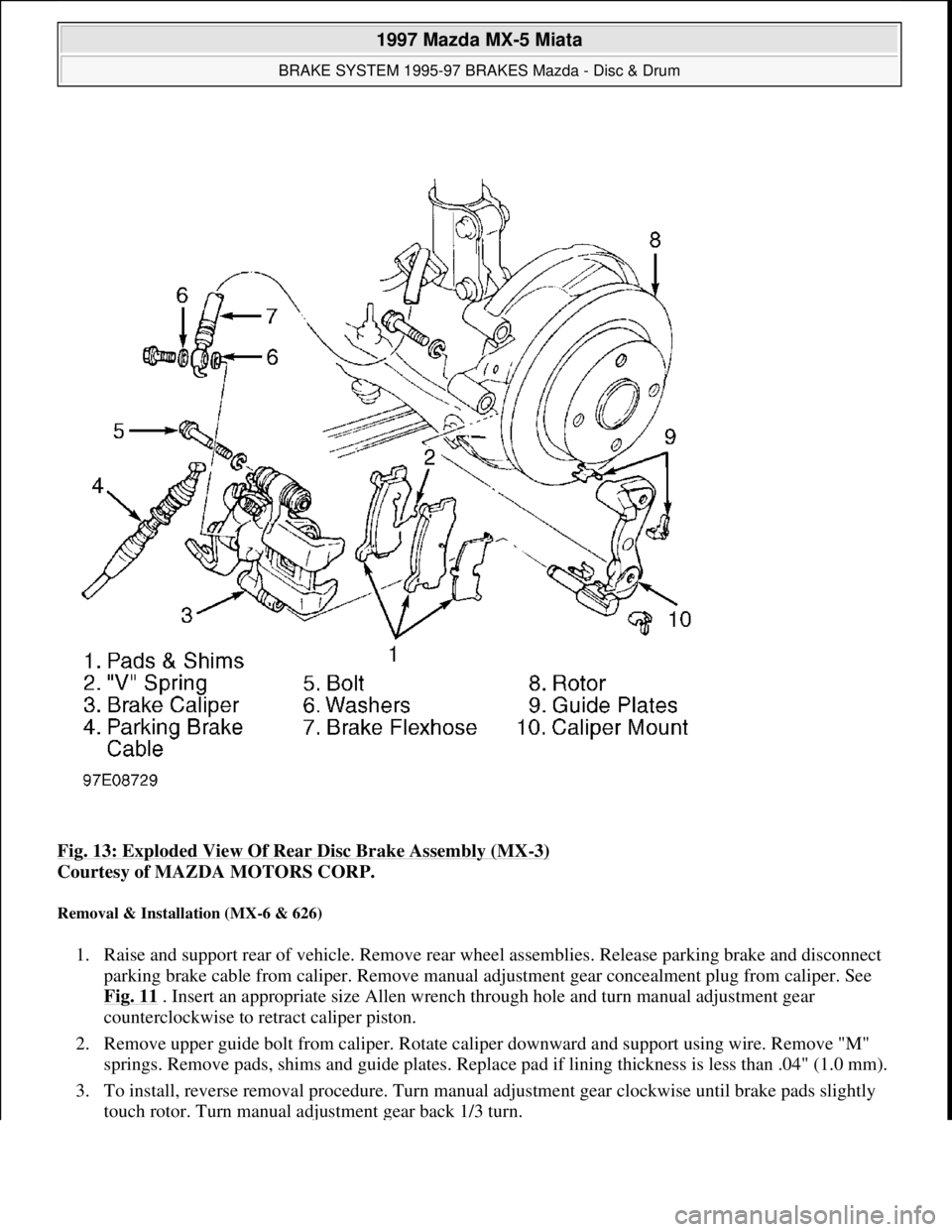 MAZDA MIATA 1997 Factory Repair Manual Fig. 13: Exploded View Of Rear Disc Brake Assembly (MX-3)
Courtesy of MAZDA MOTORS CORP.
Removal & Installation (MX-6 & 626)
1. Raise and support rear of vehicle. Remove rear wheel assemblies. Rele MAZDA MIATA 1997 Factory Repair Manual Fig. 13: Exploded View Of Rear Disc Brake Assembly (MX-3)
Courtesy of MAZDA MOTORS CORP.
Removal & Installation (MX-6 & 626)
1. Raise and support rear of vehicle. Remove rear wheel assemblies. Rele