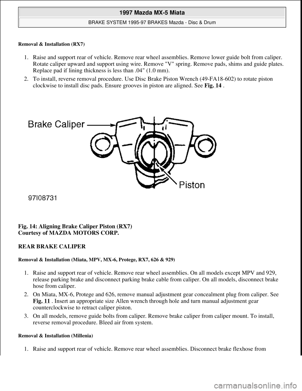 MAZDA MIATA 1997 Factory Repair Manual Removal & Installation (RX7)
1. Raise and support rear of vehicle. Remove rear wheel assemblies. Remove lower guide bolt from caliper.
Rotate caliper upward and support using wire. Remove "V" spring MAZDA MIATA 1997 Factory Repair Manual Removal & Installation (RX7)
1. Raise and support rear of vehicle. Remove rear wheel assemblies. Remove lower guide bolt from caliper.
Rotate caliper upward and support using wire. Remove "V" spring
