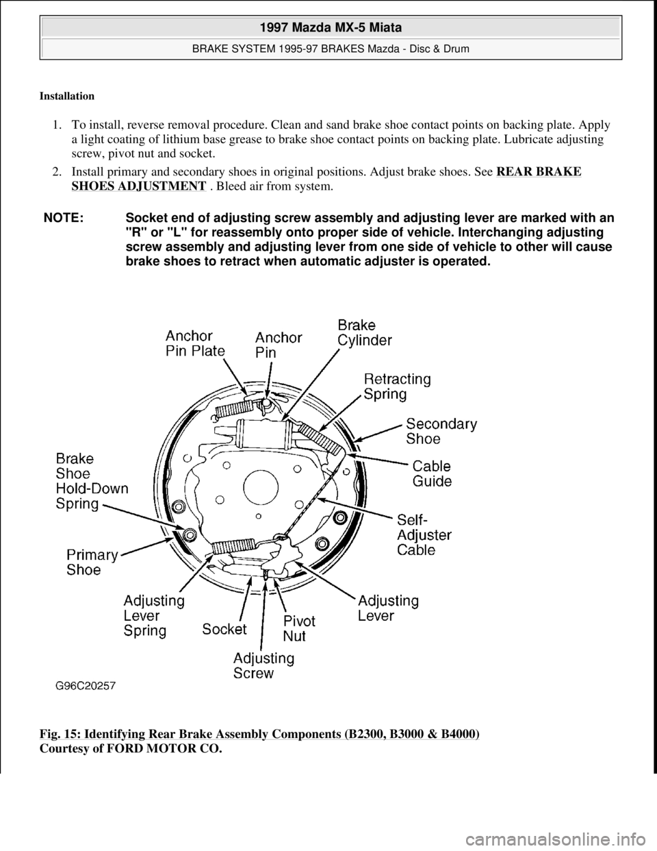 MAZDA MIATA 1997  Factory Repair Manual Installation 
1. To install, reverse removal procedure. Clean and sand brake shoe contact points on backing plate. Apply 
a light coating of lithium base grease to brake shoe contact points on backing