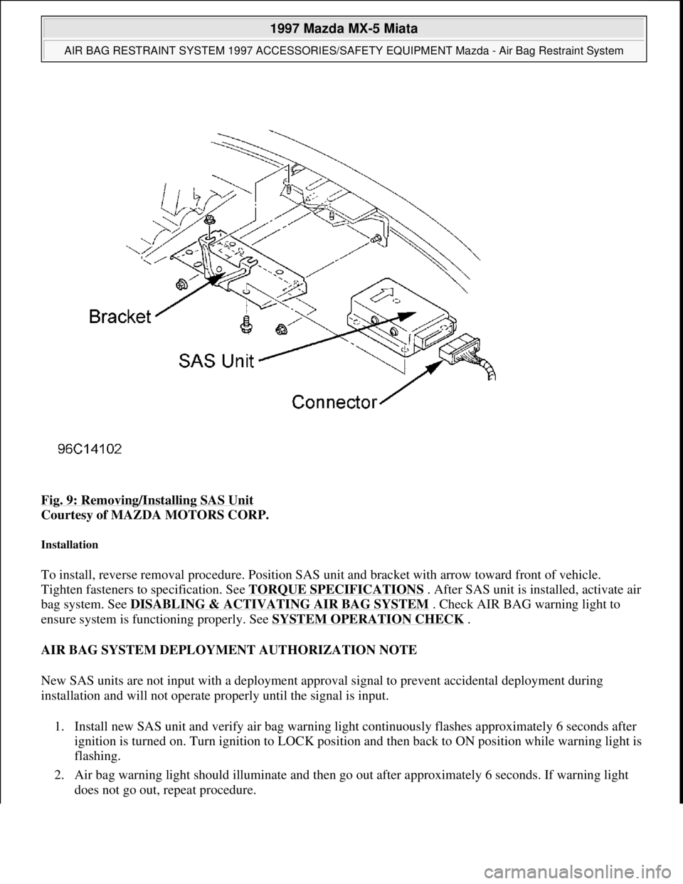 MAZDA MIATA 1997 Factory Repair Manual Fig. 9: Removing/Installing SAS Unit
Courtesy of MAZDA MOTORS CORP.
Installation
To install, reverse removal procedure. Position SAS unit and bracket with arrow toward front of vehicle.
Tighten f MAZDA MIATA 1997 Factory Repair Manual Fig. 9: Removing/Installing SAS Unit
Courtesy of MAZDA MOTORS CORP.
Installation
To install, reverse removal procedure. Position SAS unit and bracket with arrow toward front of vehicle.
Tighten f