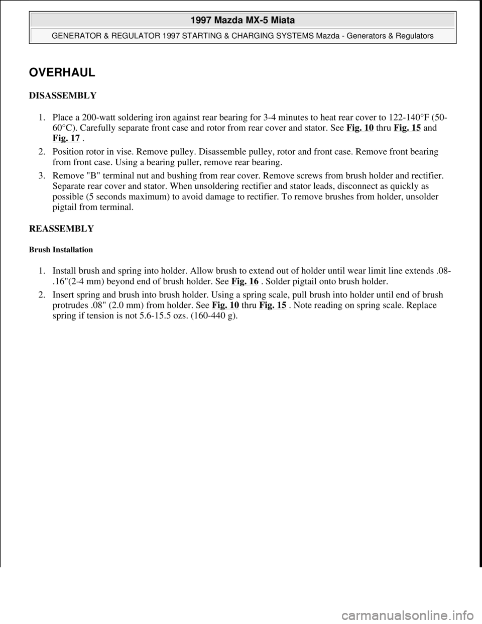 MAZDA MIATA 1997 Factory Repair Manual OVERHAUL
DISASSEMBLY
1. Place a 200-watt soldering iron against rear bearing for 3-4 minutes to heat rear cover to 122-140°F (50-
60°C). Carefully separate front case and rotor from rear cover and MAZDA MIATA 1997 Factory Repair Manual OVERHAUL
DISASSEMBLY
1. Place a 200-watt soldering iron against rear bearing for 3-4 minutes to heat rear cover to 122-140°F (50-
60°C). Carefully separate front case and rotor from rear cover and