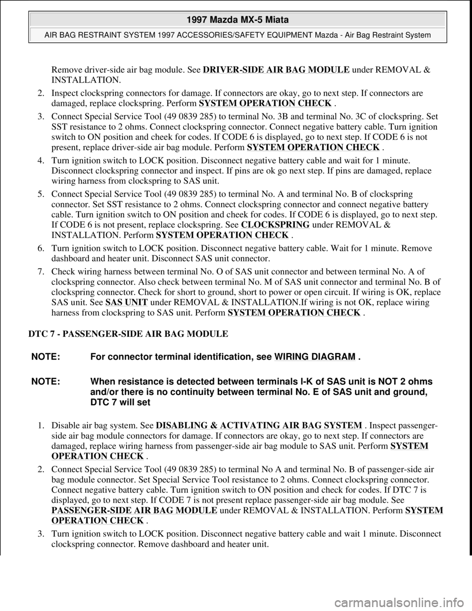 MAZDA MIATA 1997  Factory Repair Manual Remove driver-side air bag module. See DRIVER-SIDE AIR BAG MODULE under REMOVAL & 
INSTALLATION.  
2. Inspect clockspring connectors for damage. If connectors are okay, go to next step. If connectors 