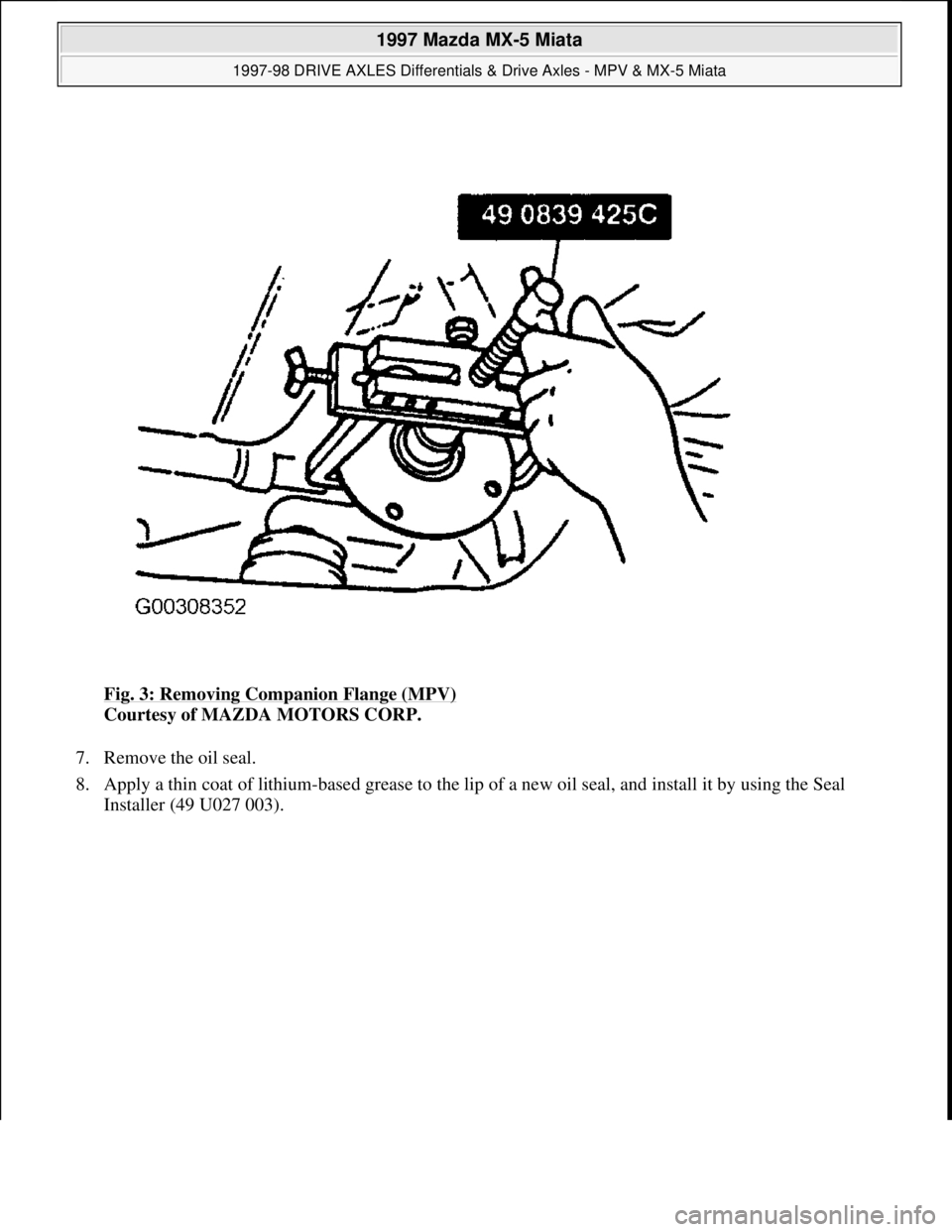 MAZDA MIATA 1997  Factory Repair Manual Fig. 3: Removing Companion Flange (MPV) 
Courtesy of MAZDA MOTORS CORP. 
7. Remove the oil seal.  
8. Apply a thin coat of lithium-based grease to the lip of a new oil seal, and install it by using th