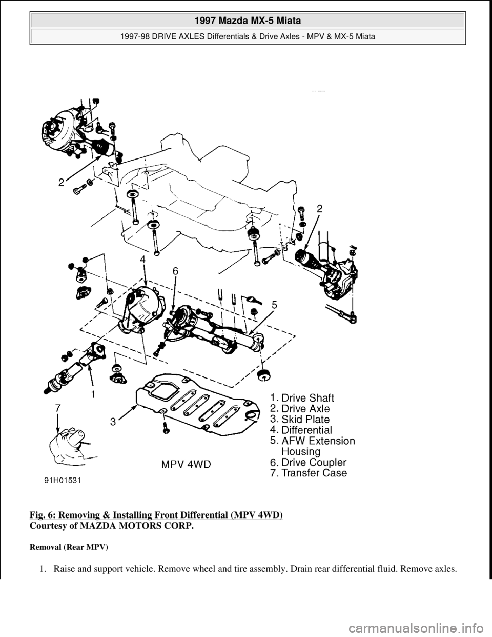 MAZDA MIATA 1997  Factory Repair Manual Fig. 6: Removing & Installing Front Differential (MPV 4WD) 
Courtesy of MAZDA MOTORS CORP. 
Removal (Rear MPV) 
1. Raise and support vehicle. Remove wheel and tire assembly. Drain rear differential fl