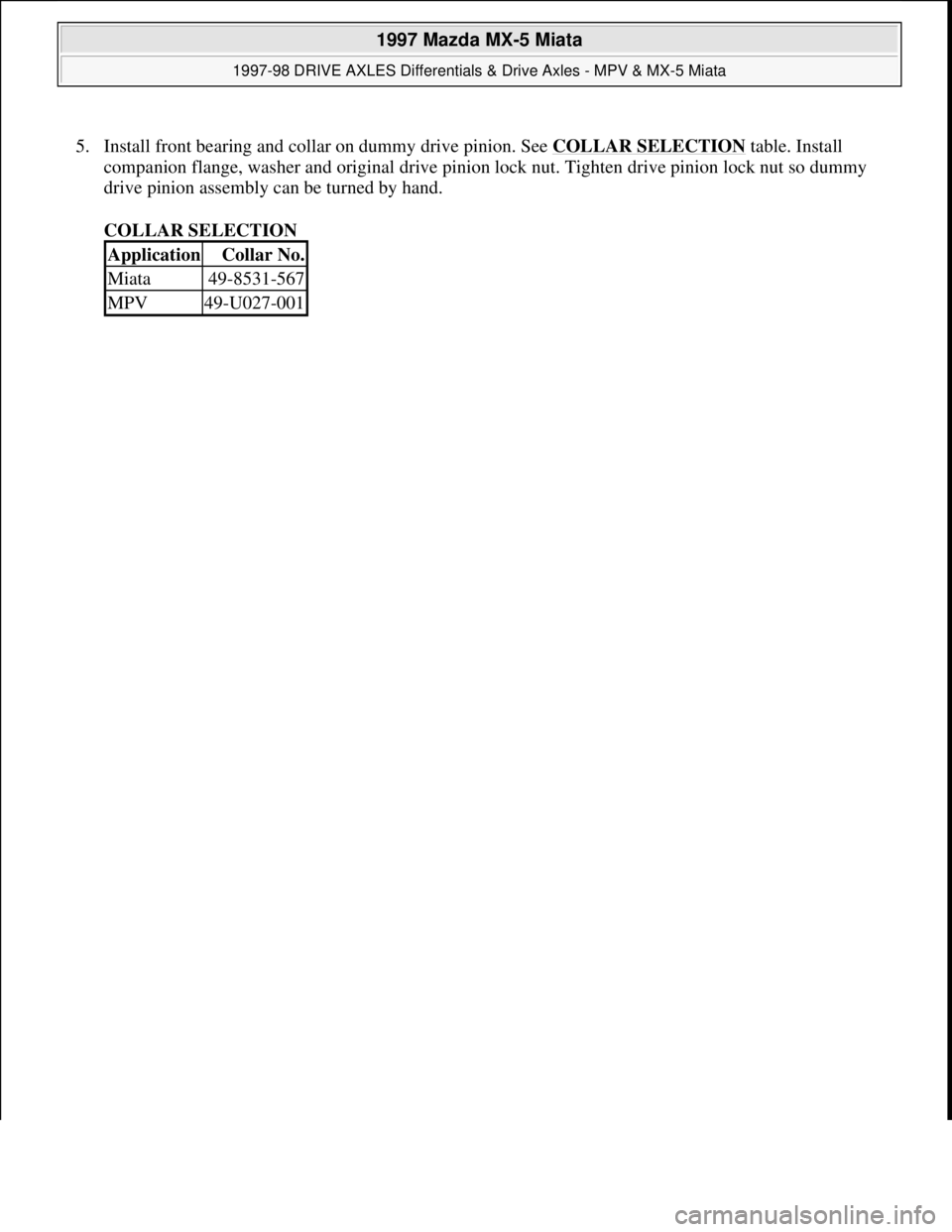 MAZDA MIATA 1997  Factory Repair Manual 5. Install front bearing and collar on dummy drive pinion. See COLLAR SELECTION table. Install 
companion flange, washer and original drive pinion lock nut. Tighten drive pinion lock nut so dummy 
dri