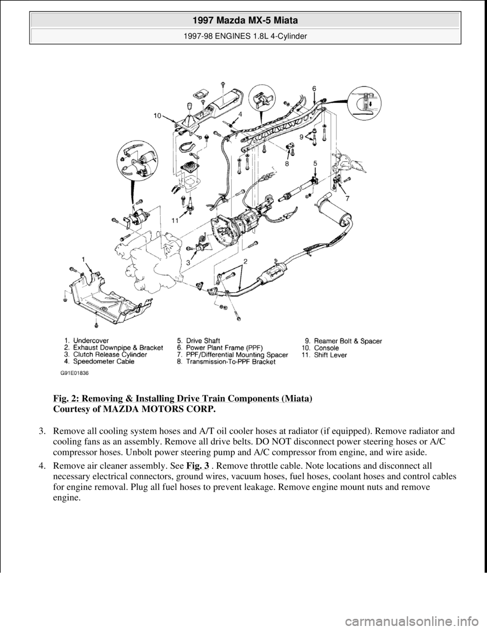 MAZDA MIATA 1997  Factory Repair Manual Fig. 2: Removing & Installing Drive Train Components (Miata) 
Courtesy of MAZDA MOTORS CORP. 
3. Remove all cooling system hoses and A/T oil cooler hoses at radiator (if equipped). Remove radiator and