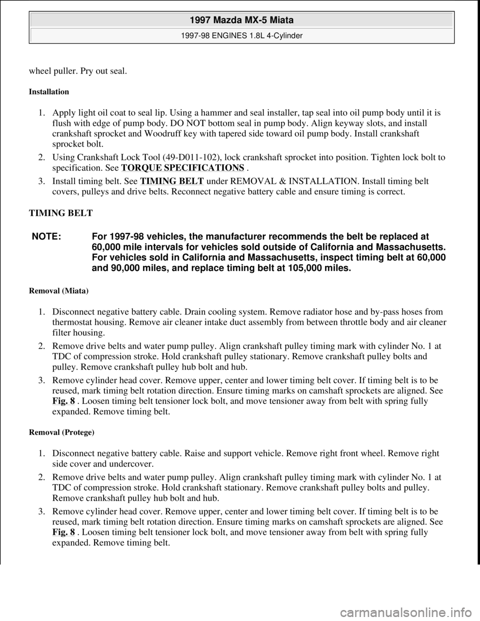MAZDA MIATA 1997  Factory Repair Manual wheel puller. Pry out seal. 
Installation 
1. Apply light oil coat to seal lip. Using a hammer and seal installer, tap seal into oil pump body until it is 
flush with edge of pump body. DO NOT bottom 