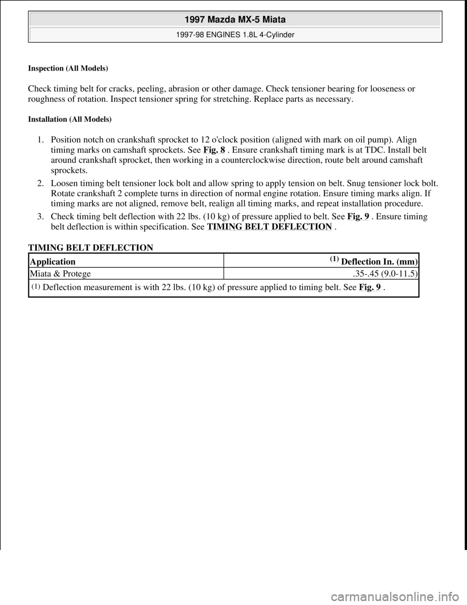 MAZDA MIATA 1997  Factory Repair Manual Inspection (All Models) 
Check timing belt for cracks, peeling, abrasion or other damage. Check tensioner bearing for looseness or 
roughness of rotation. Inspect tensioner spring for stretching. Repl