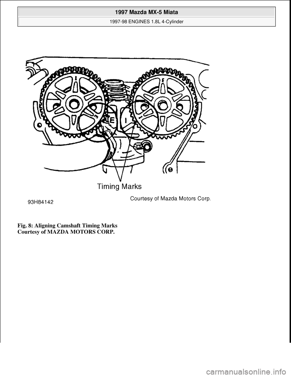 MAZDA MIATA 1997  Factory Repair Manual Fig. 8: Aligning Camshaft Timing Marks 
Courtesy of MAZDA MOTORS CORP. 
 
1997 Mazda MX-5 Miata 
1997-98 ENGINES 1.8L 4-Cylinder  
Microsoft  
Sunday, July 05, 2009 1:55:15 PMPage 14 © 2005 Mitchell 
