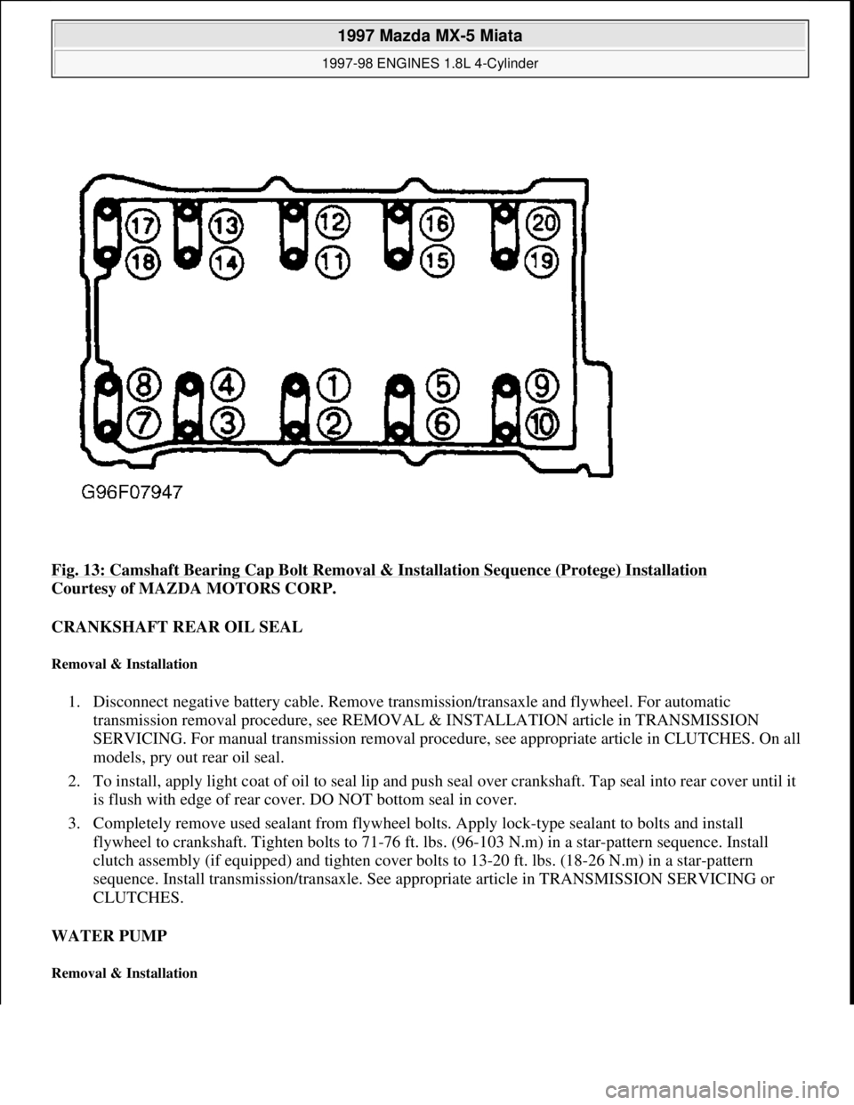 MAZDA MIATA 1997  Factory Repair Manual Fig. 13: Camshaft Bearing Cap Bolt Removal & Installation Sequence (Protege) Installation 
Courtesy of MAZDA MOTORS CORP. 
CRANKSHAFT REAR OIL SEAL 
Removal & Installation 
1. Disconnect negative batt