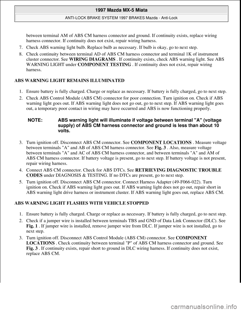 MAZDA MIATA 1997  Factory Repair Manual between terminal AM of ABS CM harness connector and ground. If continuity exists, replace wiring 
harness connector. If continuity does not exist, repair wiring harness.  
7. Check ABS warning light b