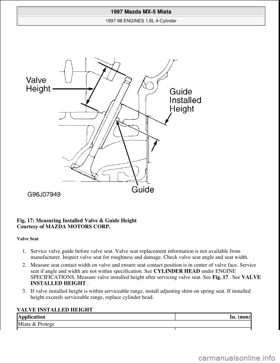 MAZDA MIATA 1997  Factory Repair Manual Fig. 17: Measuring Installed Valve & Guide Height 
Courtesy of MAZDA MOTORS CORP. 
Valve Seat 
1. Service valve guide before valve seat. Valve seat replacement information is not available from 
manuf